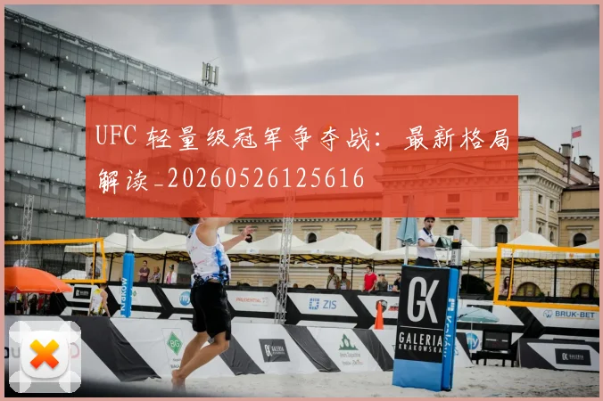 UFC 轻量级冠军争夺战：最新格局解读_20260526125616