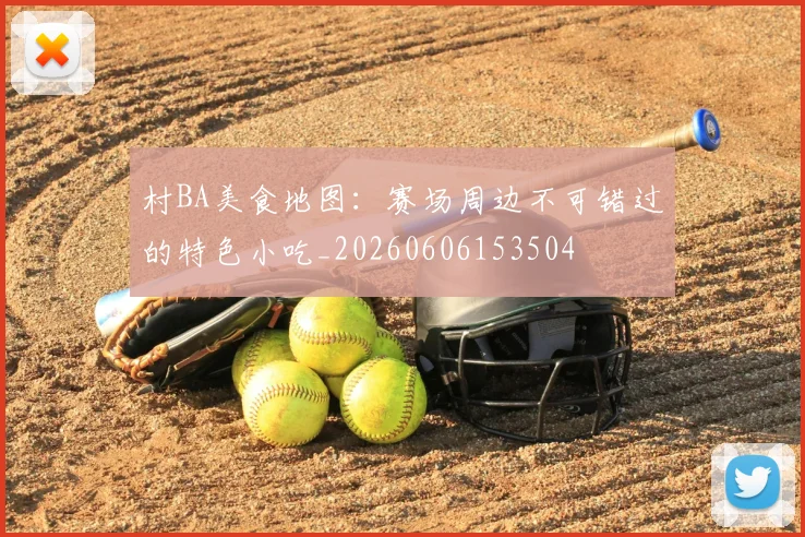 村BA美食地图:赛场周边不可错过的特色小吃_20260606153504