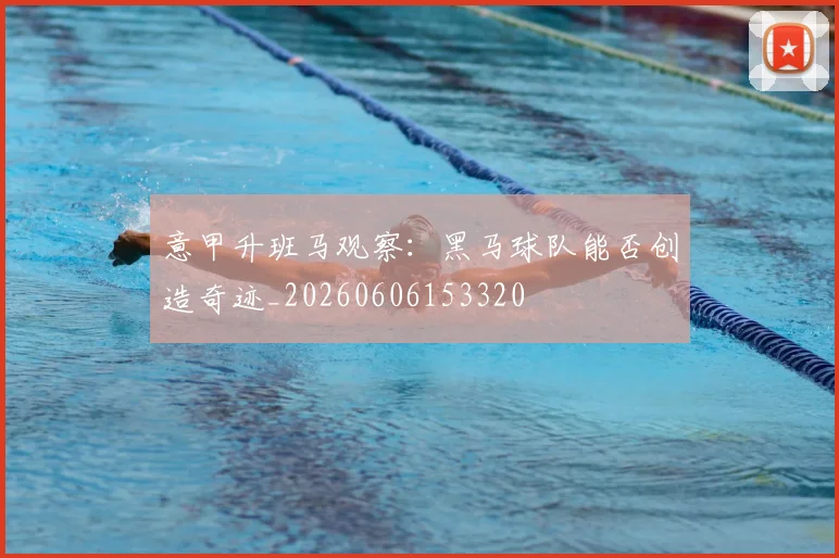 意甲升班马观察：黑马球队能否创造奇迹_20260606153320