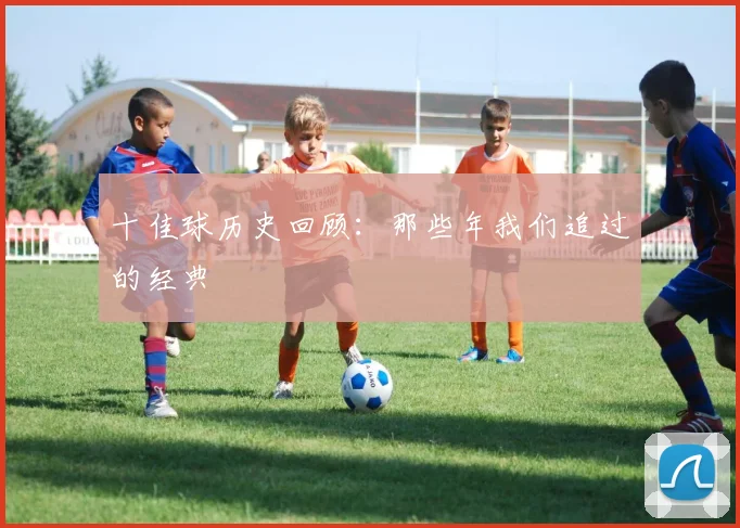 十佳球历史回顾:那些年我们追过的经典