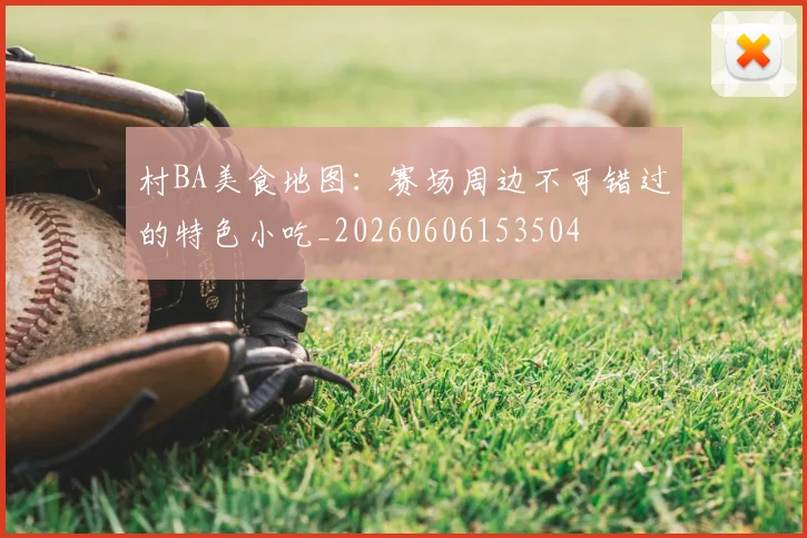 村BA美食地图：赛场周边不可错过的特色小吃_20260606153504