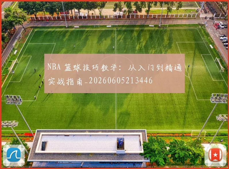 NBA 篮球技巧教学：从入门到精通实战指南_20260605213446