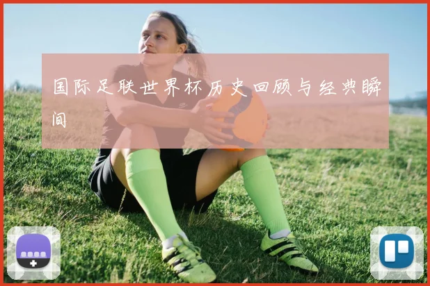 国际足联世界杯历史回顾与经典瞬间