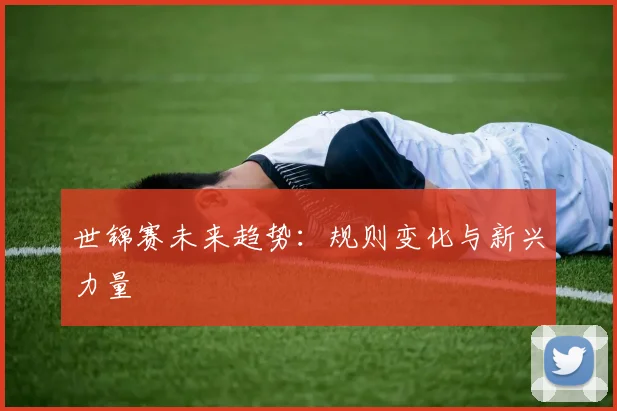 世锦赛未来趋势:规则变化与新兴力量