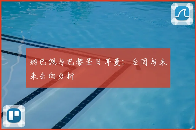 姆巴佩与巴黎圣日耳曼:合同与未来去向分析