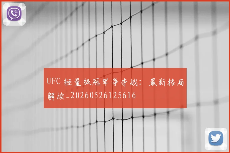 UFC 轻量级冠军争夺战：最新格局解读_20260526125616