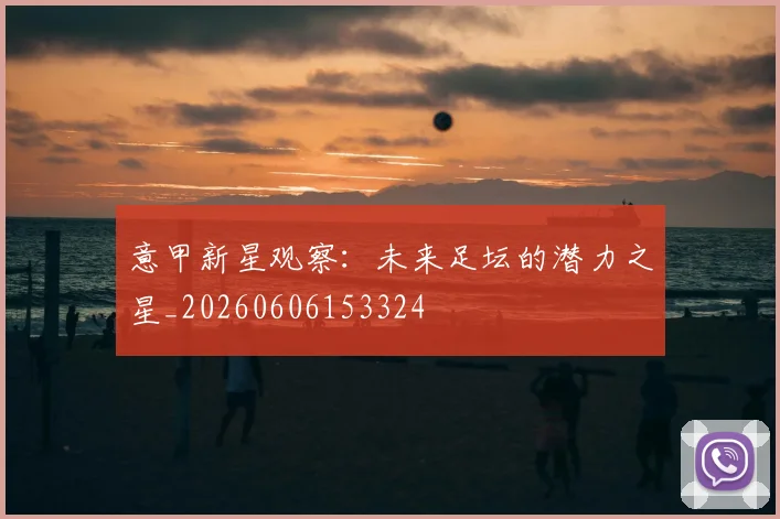 意甲新星观察:未来足坛的潜力之星_20260606153324