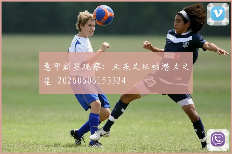 意甲新星观察：未来足坛的潜力之星_20260606153324